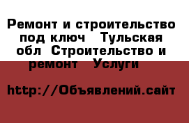 Ремонт и строительство под ключ - Тульская обл. Строительство и ремонт » Услуги   